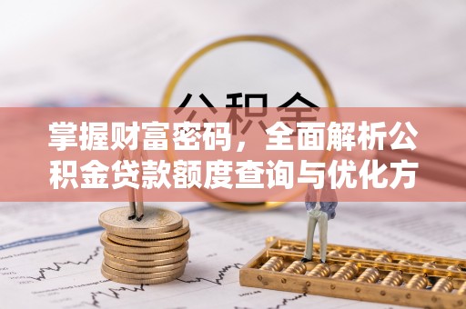 彰化市掌握财富密码，全面解析公积金贷款额度查询与优化方案