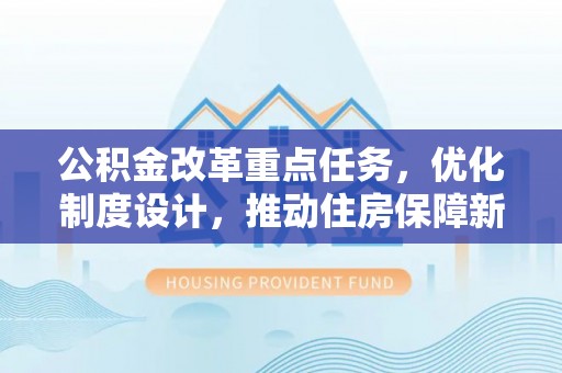 彰化市公积金改革重点任务，优化制度设计，推动住房保障新发展
