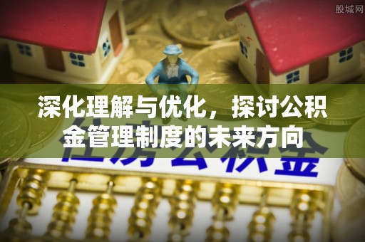 彰化市深化理解与优化，探讨公积金管理制度的未来方向