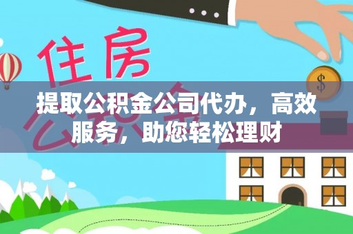 彰化市提取公积金公司代办，高效服务，助您轻松理财