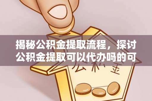 彰化市揭秘公积金提取流程，探讨公积金提取可以代办吗的可行性与注意事项
