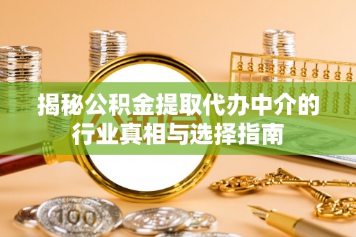 彰化市揭秘公积金提取代办中介的行业真相与选择指南