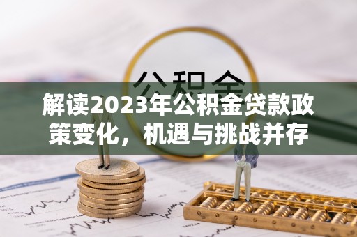 彰化市解读2023年公积金贷款政策变化，机遇与挑战并存