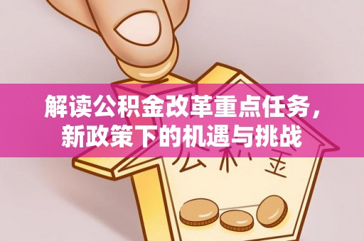 彰化市解读公积金改革重点任务，新政策下的机遇与挑战