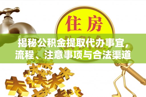 彰化市揭秘公积金提取代办事宜，流程、注意事项与合法渠道