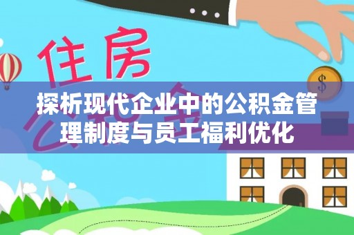 彰化市探析现代企业中的公积金管理制度与员工福利优化