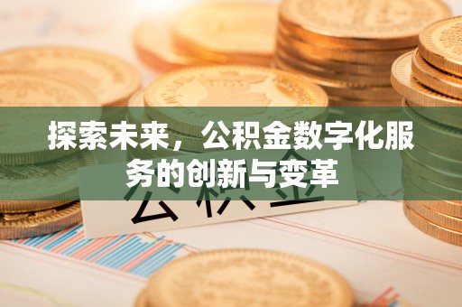 彰化市探索未来，公积金数字化服务的创新与变革