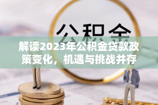 彰化市解读2023年公积金贷款政策变化，机遇与挑战并存