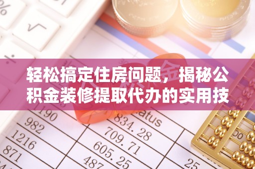 彰化市轻松搞定住房问题，揭秘公积金装修提取代办的实用技巧