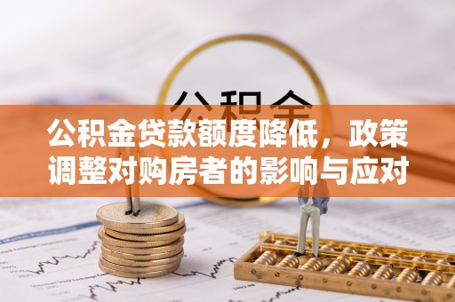 彰化市公积金贷款额度降低，政策调整对购房者的影响与应对策略