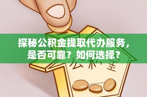 彰化市探秘公积金提取代办服务，是否可靠？如何选择？