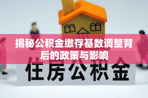 彰化市揭秘公积金缴存基数调整背后的政策与影响