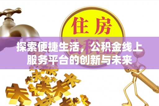 彰化市探索便捷生活，公积金线上服务平台的创新与未来