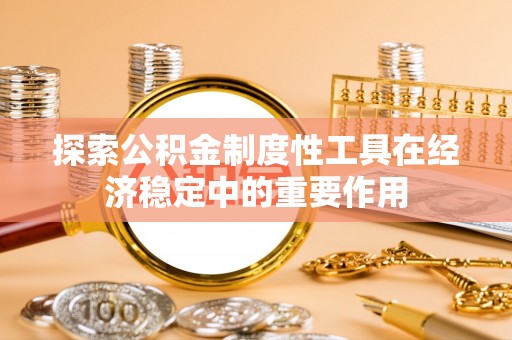 彰化市探索公积金制度性工具在经济稳定中的重要作用