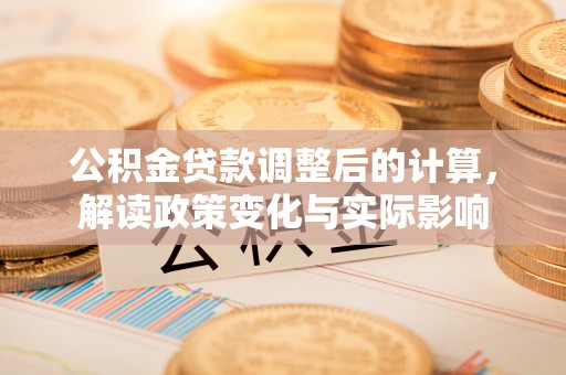 彰化市公积金贷款调整后的计算，解读政策变化与实际影响