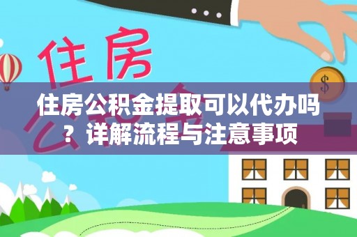 彰化市住房公积金提取可以代办吗？详解流程与注意事项