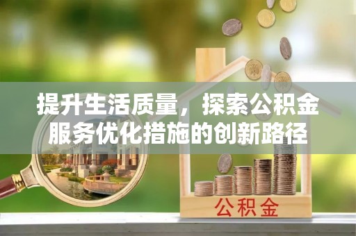 彰化市提升生活质量，探索公积金服务优化措施的创新路径
