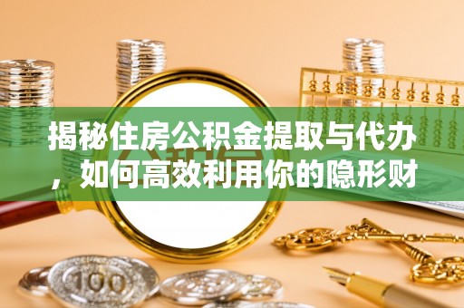 彰化市揭秘住房公积金提取与代办，如何高效利用你的隐形财富？