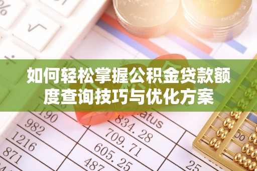 彰化市如何轻松掌握公积金贷款额度查询技巧与优化方案