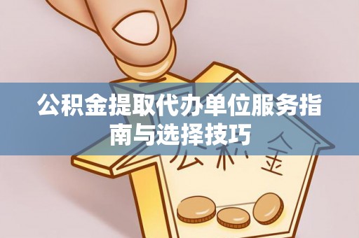 彰化市公积金提取代办单位服务指南与选择技巧