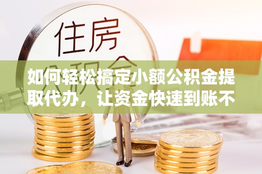 彰化市如何轻松搞定小额公积金提取代办，让资金快速到账不是梦