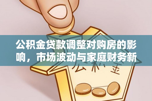 彰化市公积金贷款调整对购房的影响，市场波动与家庭财务新趋势