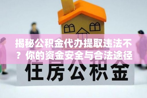 彰化市揭秘公积金代办提取违法不？你的资金安全与合法途径解析