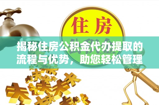 彰化市揭秘住房公积金代办提取的流程与优势，助您轻松管理资金
