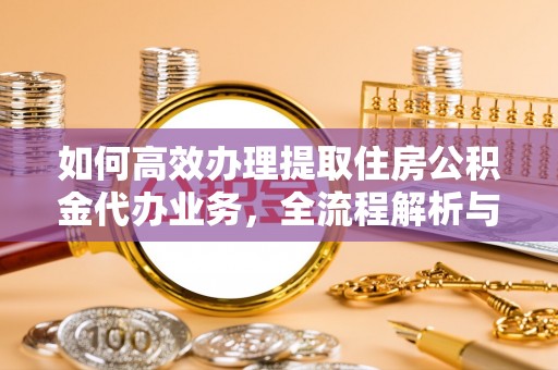 彰化市如何高效办理提取住房公积金代办业务，全流程解析与实用建议