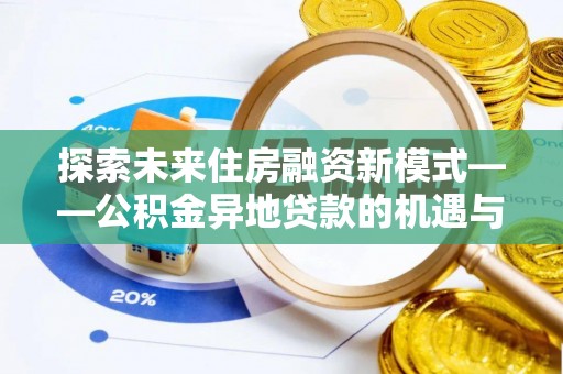彰化市探索未来住房融资新模式——公积金异地贷款的机遇与挑战