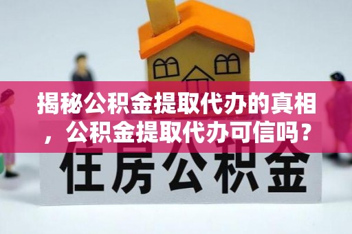 彰化市揭秘公积金提取代办的真相，公积金提取代办可信吗？