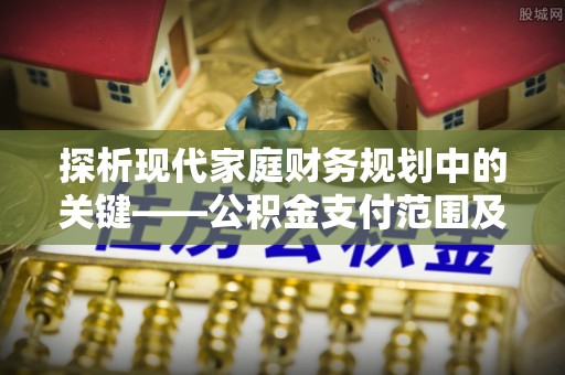 彰化市探析现代家庭财务规划中的关键——公积金支付范围及其影响