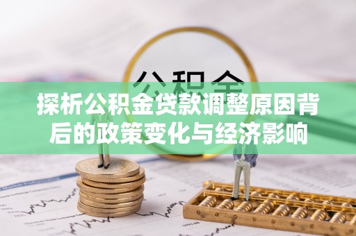 彰化市探析公积金贷款调整原因背后的政策变化与经济影响