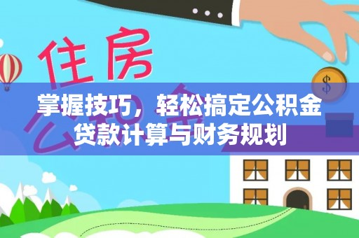 彰化市掌握技巧，轻松搞定公积金贷款计算与财务规划