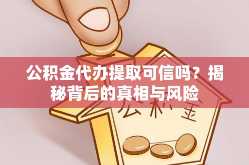 彰化市公积金代办提取可信吗？揭秘背后的真相与风险