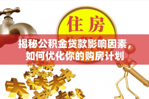 彰化市揭秘公积金贷款影响因素，如何优化你的购房计划