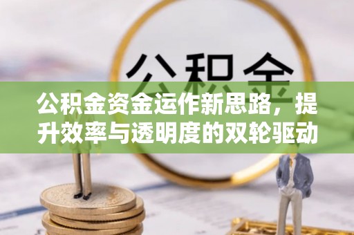 彰化市公积金资金运作新思路，提升效率与透明度的双轮驱动