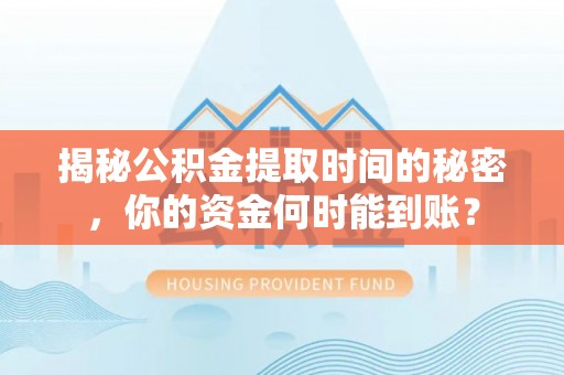 彰化市揭秘公积金提取时间的秘密，你的资金何时能到账？