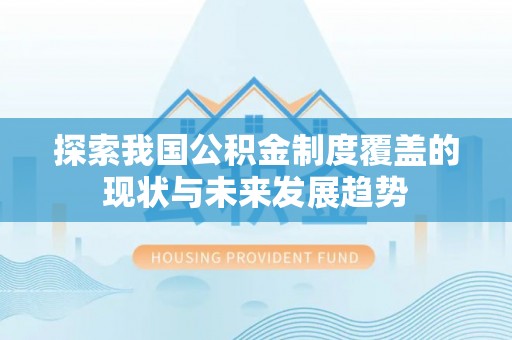 彰化市探索我国公积金制度覆盖的现状与未来发展趋势