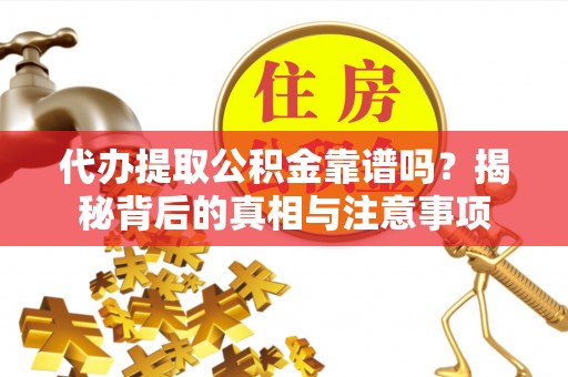 彰化市代办提取公积金靠谱吗？揭秘背后的真相与注意事项