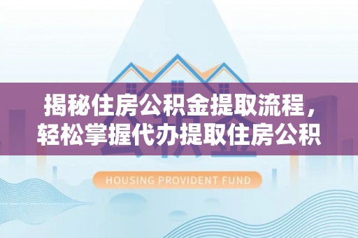 彰化市揭秘住房公积金提取流程，轻松掌握代办提取住房公积金技巧