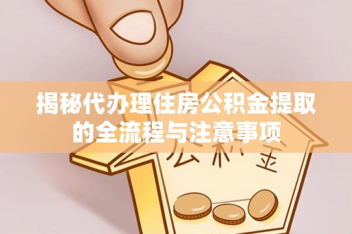 彰化市揭秘代办理住房公积金提取的全流程与注意事项