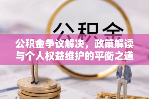 彰化市公积金争议解决，政策解读与个人权益维护的平衡之道