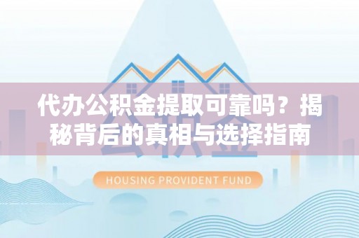彰化市代办公积金提取可靠吗？揭秘背后的真相与选择指南