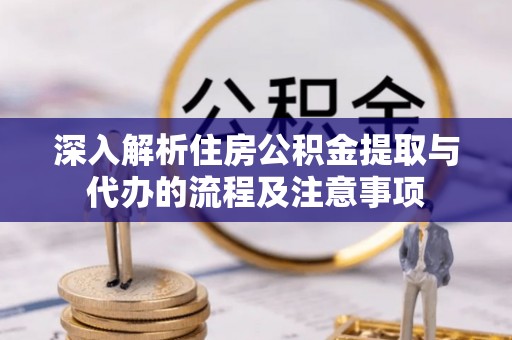 彰化市深入解析住房公积金提取与代办的流程及注意事项