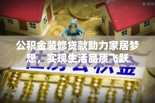 彰化市公积金装修贷款助力家居梦想，实现生活品质飞跃