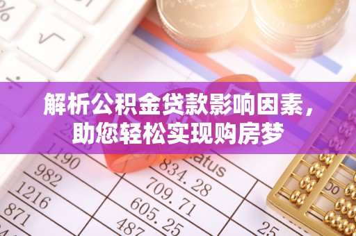 彰化市解析公积金贷款影响因素，助您轻松实现购房梦