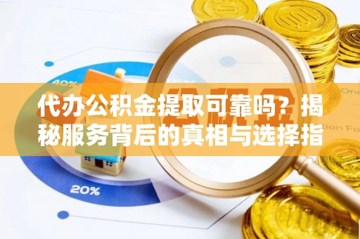 彰化市代办公积金提取可靠吗？揭秘服务背后的真相与选择指南