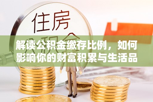 彰化市解读公积金缴存比例，如何影响你的财富积累与生活品质