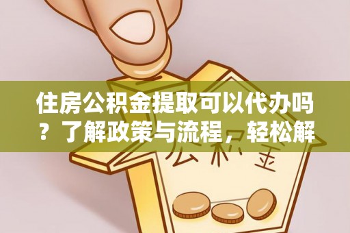 彰化市住房公积金提取可以代办吗？了解政策与流程，轻松解决疑惑